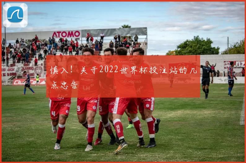 慎入!关于2022世界杯投注站的几点忠告