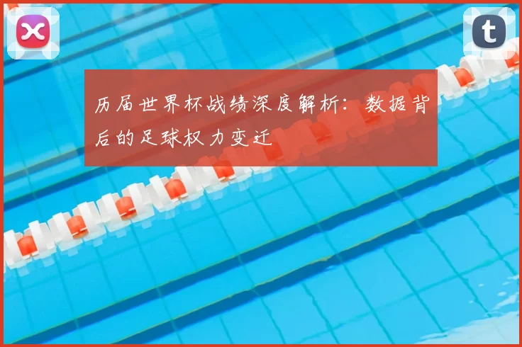 历届世界杯战绩深度解析：数据背后的足球权力变迁