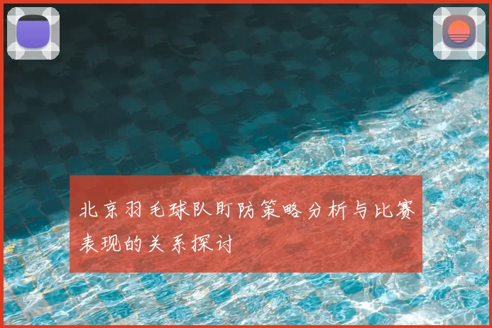 北京羽毛球队盯防策略分析与比赛表现的关系探讨