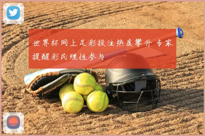 世界杯网上足彩投注热度攀升 专家提醒彩民理性参与