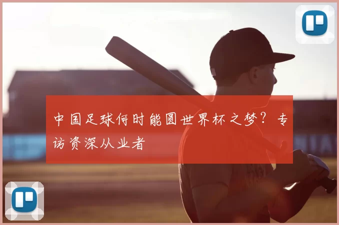 中国足球何时能圆世界杯之梦?专访资深从业者