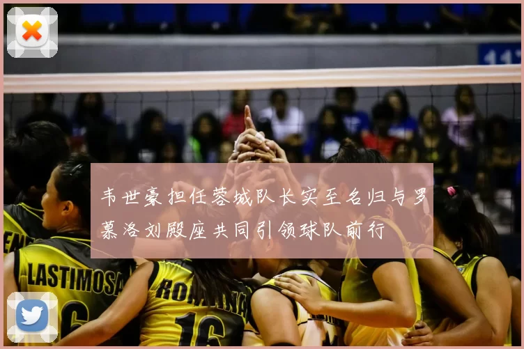 韦世豪担任蓉城队长实至名归与罗慕洛刘殿座共同引领球队前行