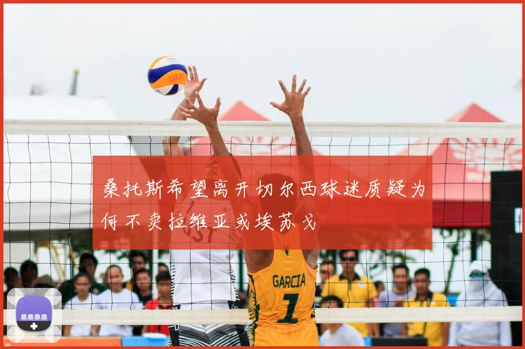 桑托斯希望离开切尔西球迷质疑为何不卖拉维亚或埃苏戈