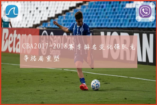 CBA2017-2018赛季排名变化强队竞争格局重塑