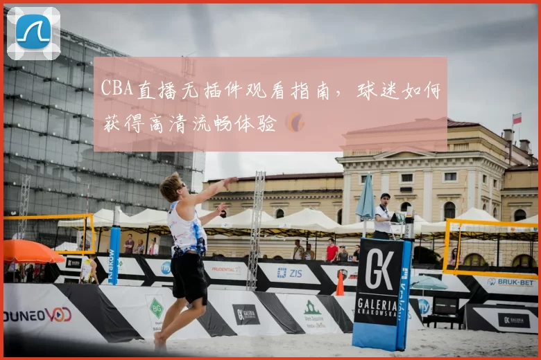 CBA直播无插件观看指南,球迷如何获得高清流畅体验