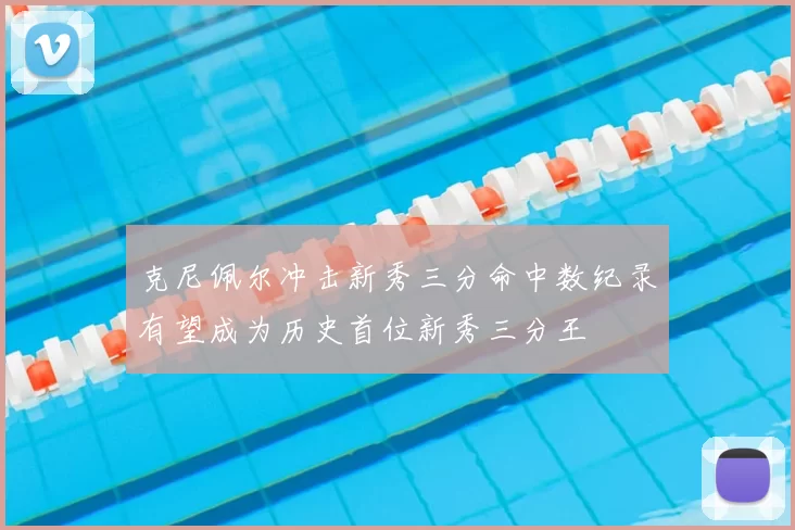 克尼佩尔冲击新秀三分命中数纪录有望成为历史首位新秀三分王
