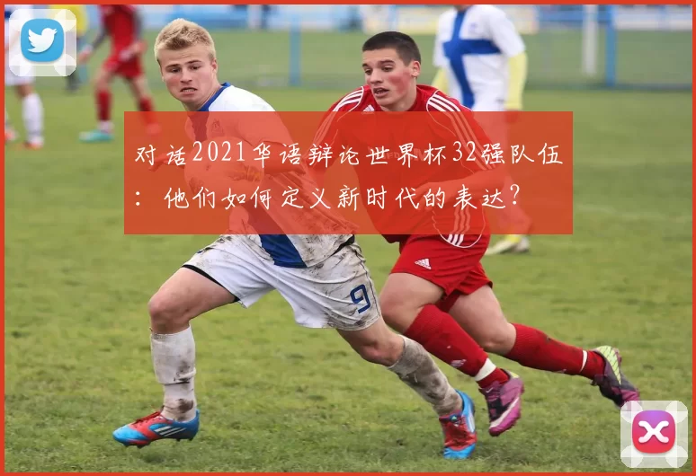 对话2021华语辩论世界杯32强队伍:他们如何定义新时代的表达?