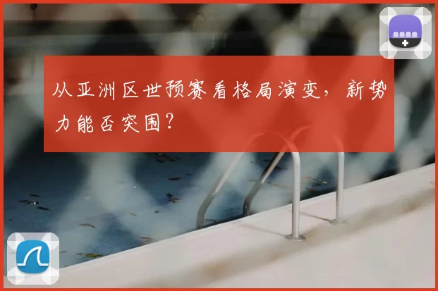 从亚洲区世预赛看格局演变，新势力能否突围？