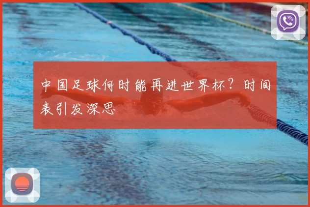 中国足球何时能再进世界杯?时间表引发深思