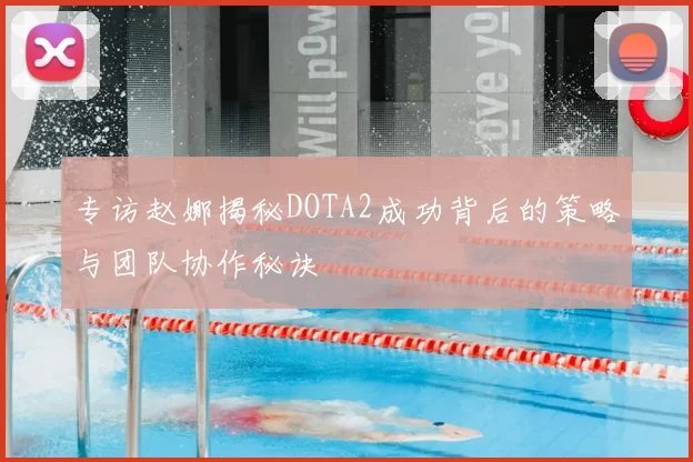 专访赵娜揭秘DOTA2成功背后的策略与团队协作秘诀