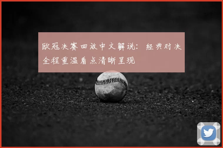 欧冠决赛回放中文解说:经典对决全程重温看点清晰呈现