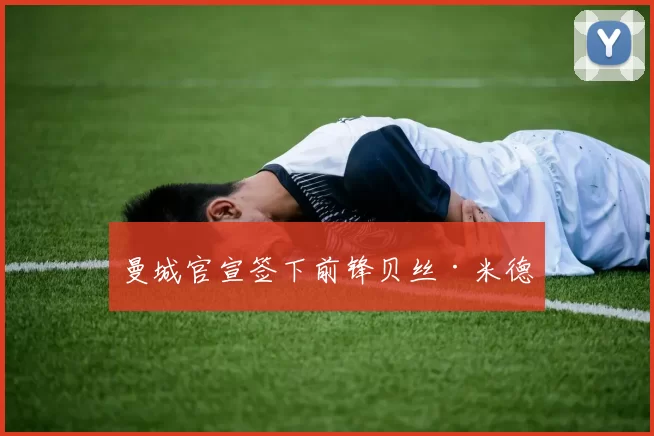 曼城官宣签下前锋贝丝·米德