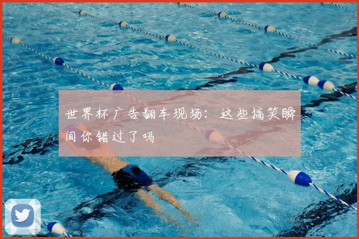 世界杯广告翻车现场:这些搞笑瞬间你错过了吗