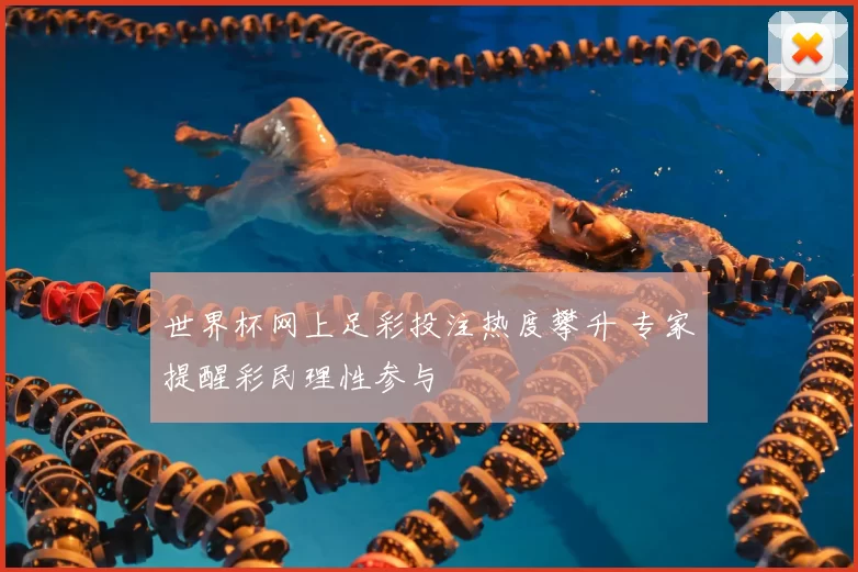 世界杯网上足彩投注热度攀升 专家提醒彩民理性参与