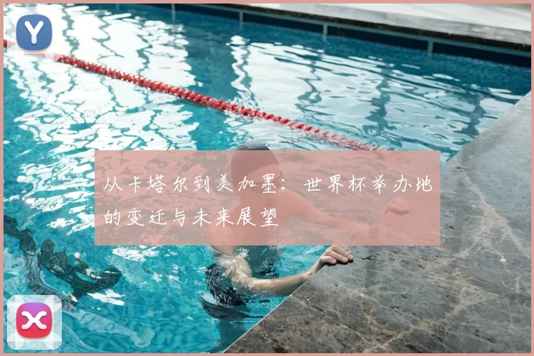 从卡塔尔到美加墨:世界杯举办地的变迁与未来展望