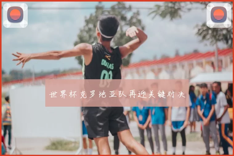 世界杯克罗地亚队再迎关键对决