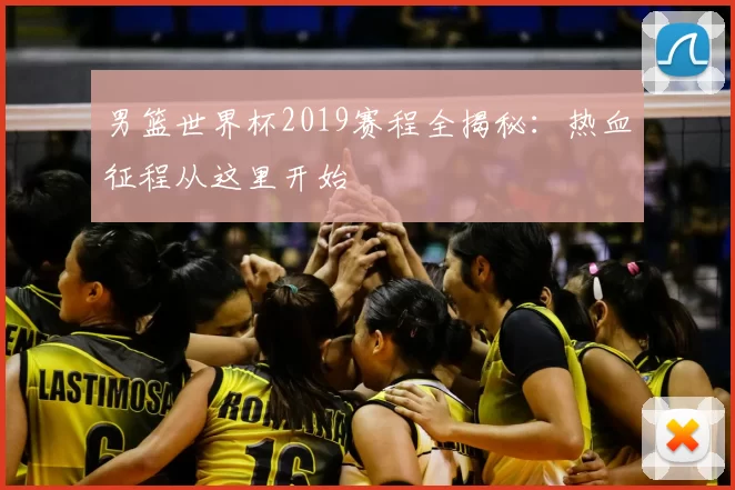 男篮世界杯2019赛程全揭秘：热血征程从这里开始