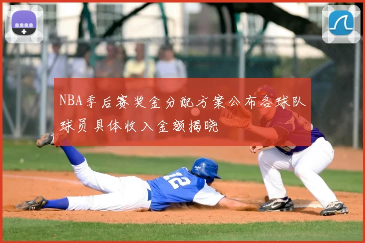 NBA季后赛奖金分配方案公布各球队球员具体收入金额揭晓