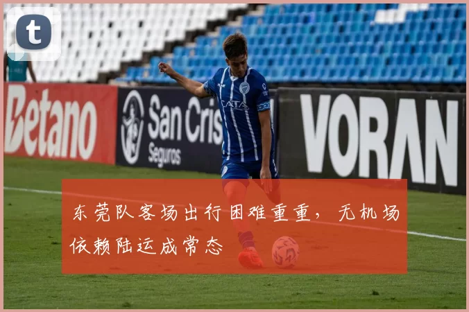 东莞队客场出行困难重重,无机场依赖陆运成常态