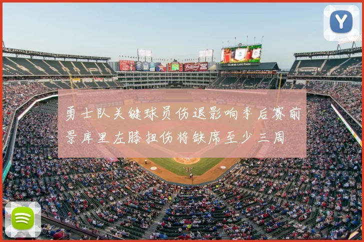 勇士队关键球员伤退影响季后赛前景库里左膝扭伤将缺席至少三周