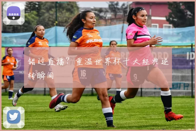 错过直播?重温世界杯十大经典逆转瞬间