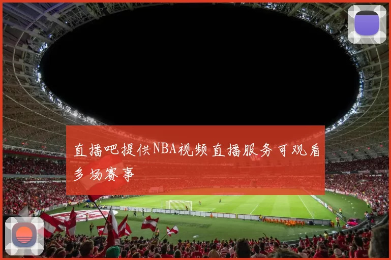 直播吧提供NBA视频直播服务可观看多场赛事