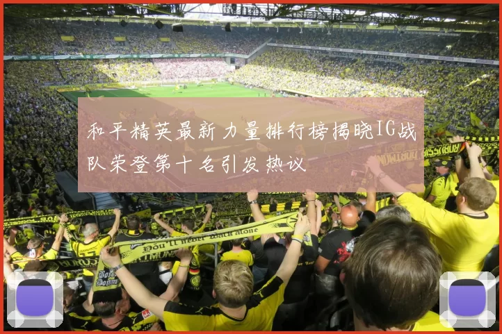 和平精英最新力量排行榜揭晓IG战队荣登第十名引发热议