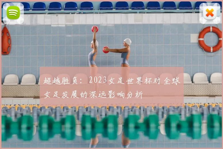 超越胜负:2023女足世界杯对全球女足发展的深远影响分析