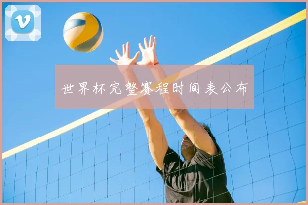 世界杯完整赛程时间表公布