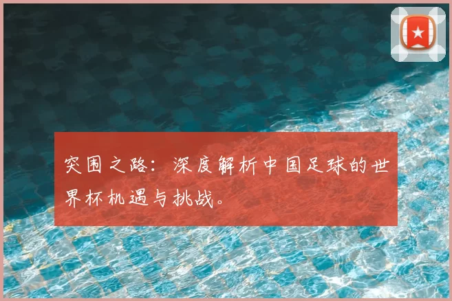 突围之路:深度解析中国足球的世界杯机遇与挑战。