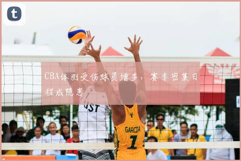 CBA体测受伤球员增多,赛季密集日程成隐患