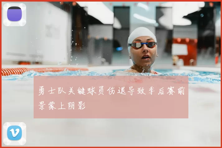勇士队关键球员伤退导致季后赛前景蒙上阴影
