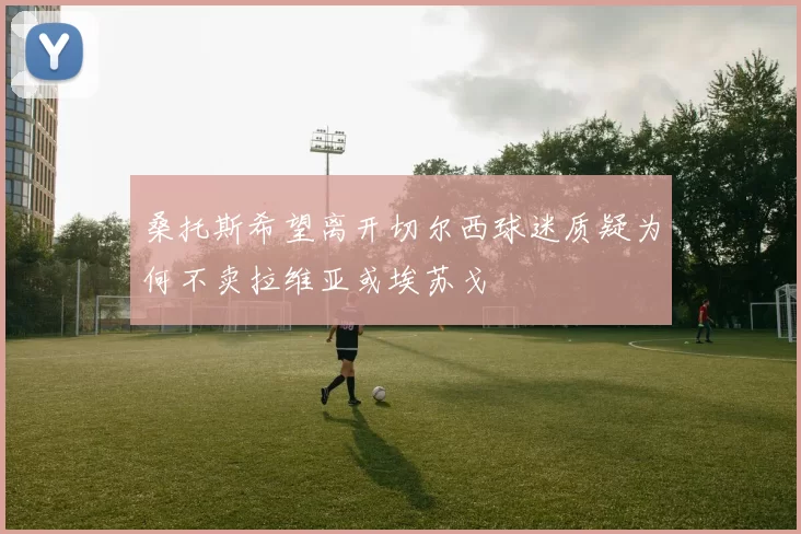桑托斯希望离开切尔西球迷质疑为何不卖拉维亚或埃苏戈