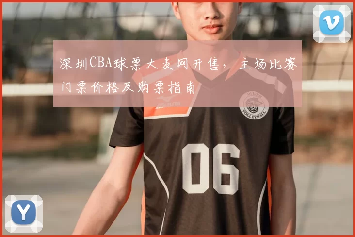 深圳CBA球票大麦网开售,主场比赛门票价格及购票指南
