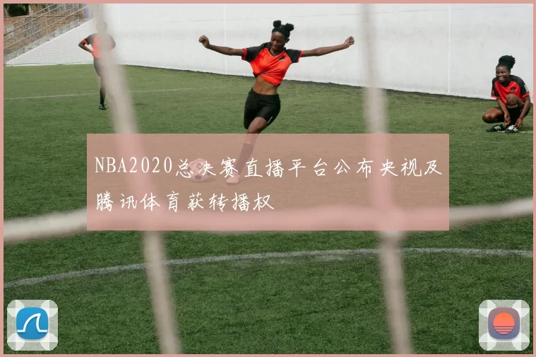NBA2020总决赛直播平台公布央视及腾讯体育获转播权
