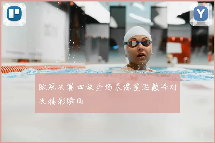 欧冠决赛回放全场录像重温巅峰对决精彩瞬间