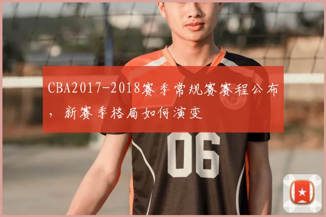 CBA2017-2018赛季常规赛赛程公布，新赛季格局如何演变