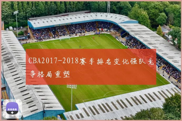 CBA2017-2018赛季排名变化强队竞争格局重塑