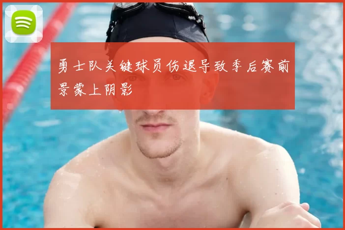 勇士队关键球员伤退导致季后赛前景蒙上阴影
