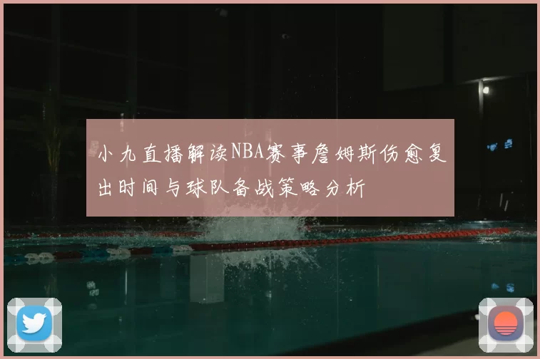 小九直播解读NBA赛事詹姆斯伤愈复出时间与球队备战策略分析