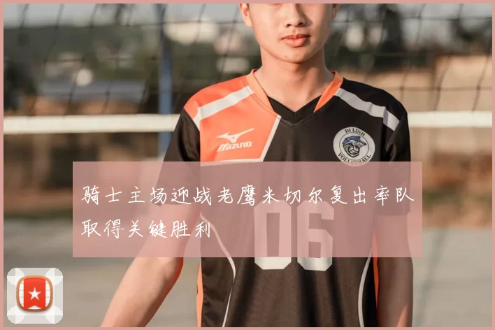 骑士主场迎战老鹰米切尔复出率队取得关键胜利